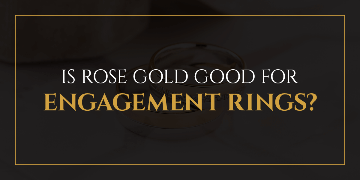 Is rose gold good for engagement rings?